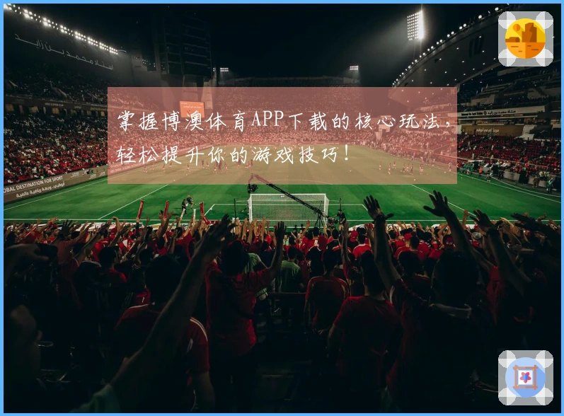 掌握博澳体育APP下载的核心玩法，轻松提升你的游戏技巧！