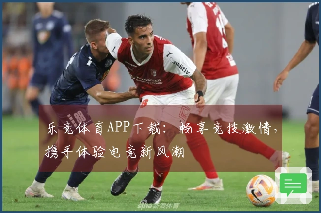 乐竞体育APP下载：畅享竞技激情，携手体验电竞新风潮