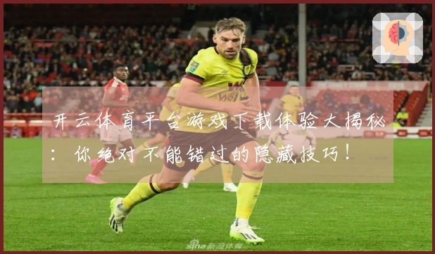 开云体育平台游戏下载体验大揭秘：你绝对不能错过的隐藏技巧！