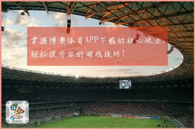 掌握博澳体育APP下载的核心玩法，轻松提升你的游戏技巧！