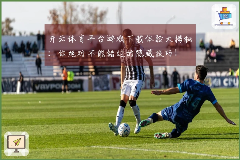 开云体育平台游戏下载体验大揭秘：你绝对不能错过的隐藏技巧！