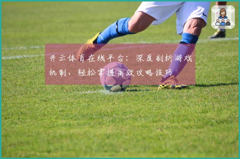 开云体育在线平台：深度剖析游戏机制，轻松掌握高效攻略技巧