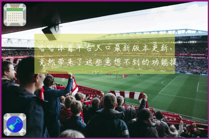 哈哈体育平台入口最新版本更新，竟然带来了这些意想不到的功能提升！