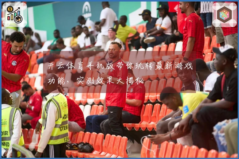 开云体育手机版带你玩转最新游戏功能，实测效果大揭秘