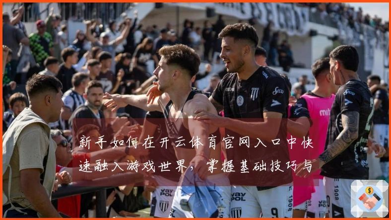 新手如何在开云体育官网入口中快速融入游戏世界，掌握基础技巧与玩法策略