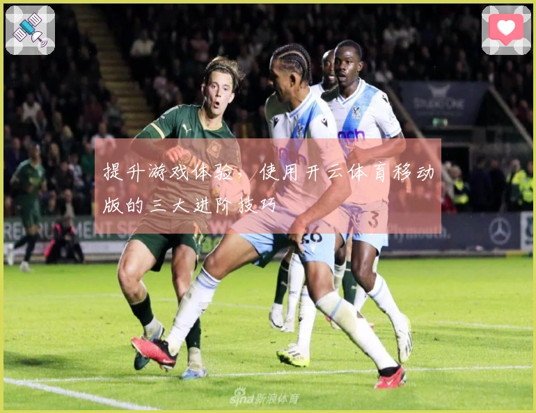 提升游戏体验，使用开云体育移动版的三大进阶技巧
