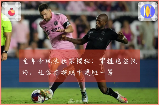 金年会玩法独家揭秘：掌握这些技巧，让你在游戏中更胜一筹