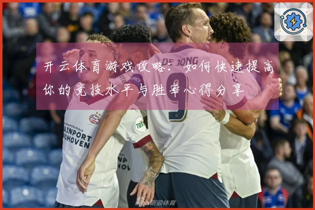 开云体育游戏攻略：如何快速提高你的竞技水平与胜率心得分享