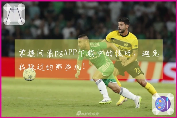掌握问鼎pgAPP下载中的技巧，避免我踩过的那些坑！