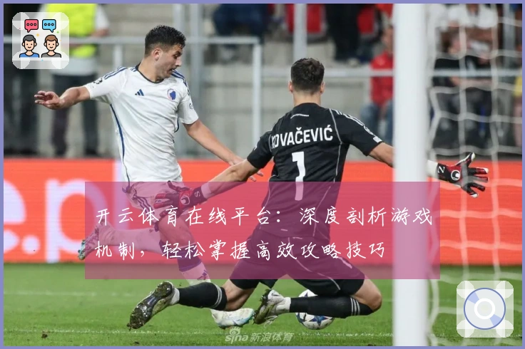 开云体育在线平台：深度剖析游戏机制，轻松掌握高效攻略技巧