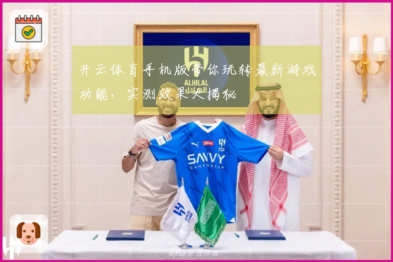 开云体育手机版带你玩转最新游戏功能,实测效果大揭秘